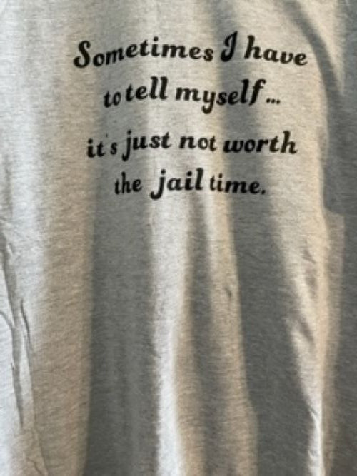 Custom T-Shirt, "Sometimes I have to tell my its not worth the jail time"